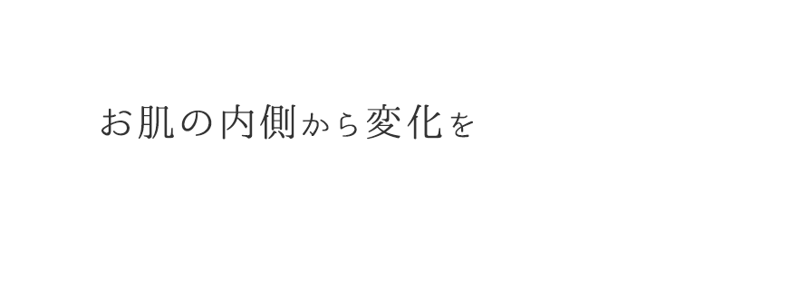 お肌の内側から変化を