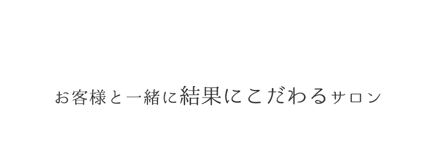 お客様と一緒に結果にこだわるサロン